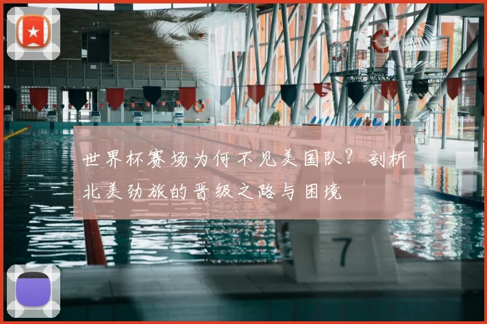 世界杯赛场为何不见美国队？剖析北美劲旅的晋级之路与困境