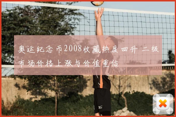 奥运纪念币2008收藏热度回升 二级市场价格上涨与价值重估