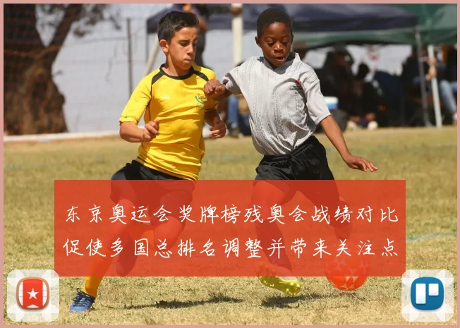 东京奥运会奖牌榜残奥会战绩对比促使多国总排名调整并带来关注点