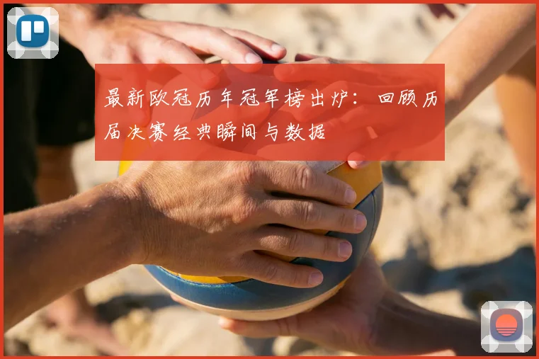 最新欧冠历年冠军榜出炉：回顾历届决赛经典瞬间与数据