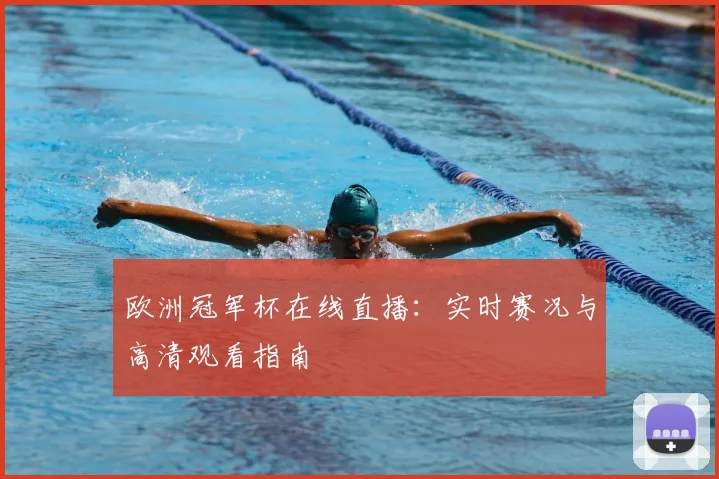 欧洲冠军杯在线直播:实时赛况与高清观看指南