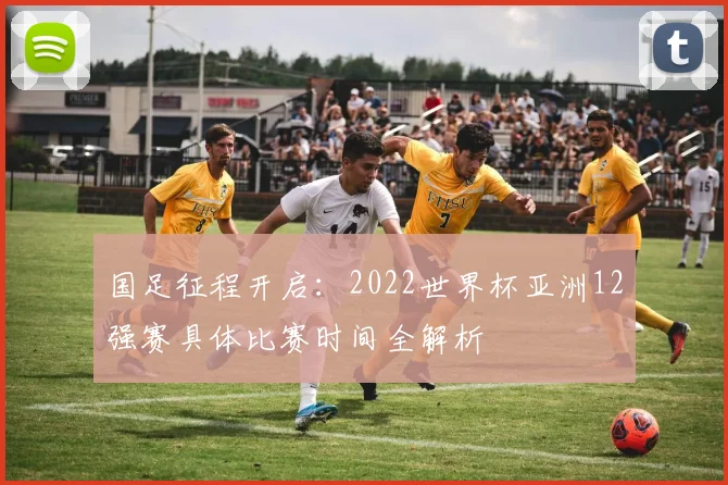 国足征程开启:2022世界杯亚洲12强赛具体比赛时间全解析