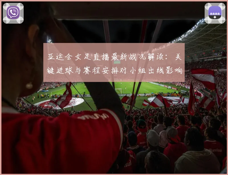 亚运会女足直播最新战况解读：关键进球与赛程安排对小组出线影响