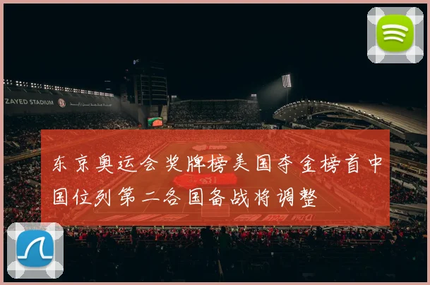 东京奥运会奖牌榜美国夺金榜首中国位列第二各国备战将调整