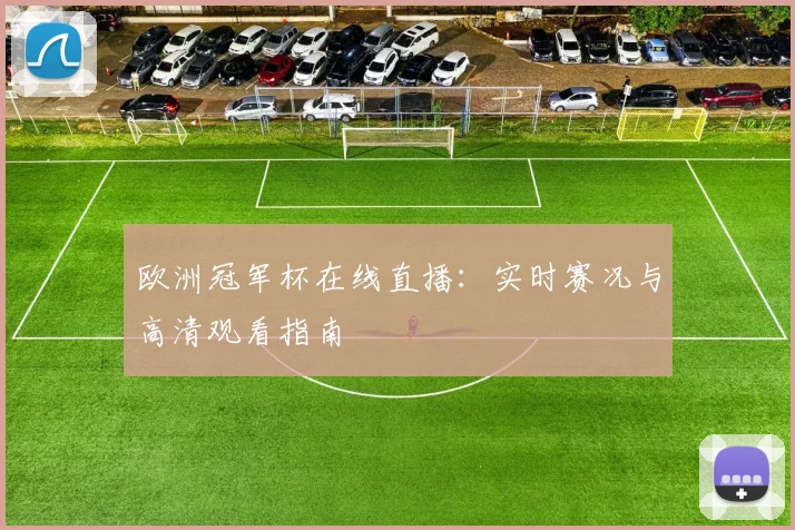 欧洲冠军杯在线直播：实时赛况与高清观看指南