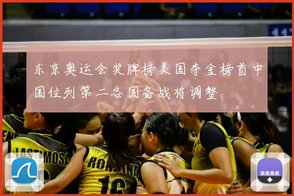 东京奥运会奖牌榜美国夺金榜首中国位列第二各国备战将调整