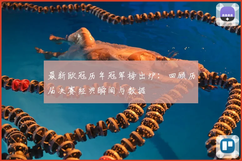 最新欧冠历年冠军榜出炉：回顾历届决赛经典瞬间与数据