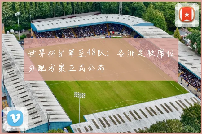 世界杯扩军至48队：各洲足联席位分配方案正式公布