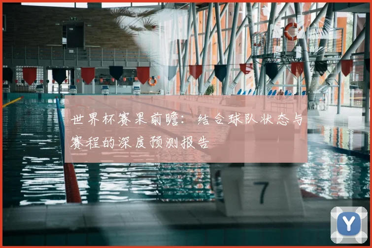 世界杯赛果前瞻：结合球队状态与赛程的深度预测报告