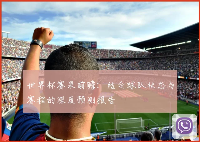 世界杯赛果前瞻：结合球队状态与赛程的深度预测报告