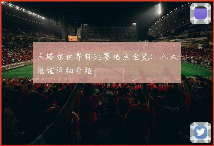 卡塔尔世界杯比赛地点全览：八大场馆详细介绍