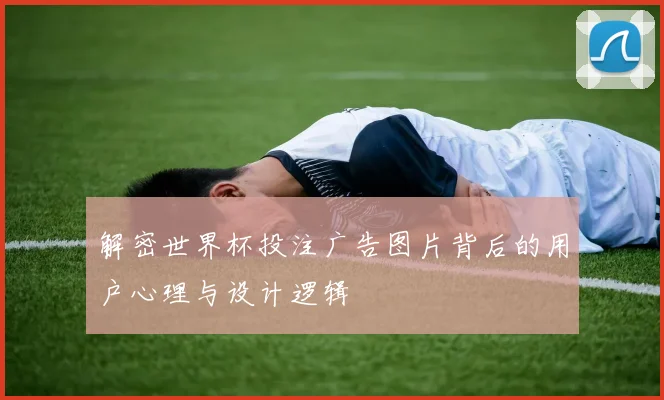 解密世界杯投注广告图片背后的用户心理与设计逻辑
