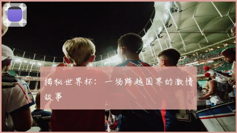 揭秘世界杯：一场跨越国界的激情故事