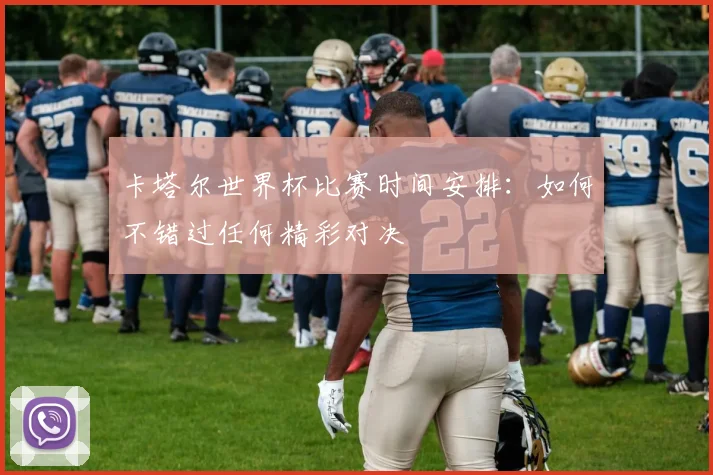 卡塔尔世界杯比赛时间安排：如何不错过任何精彩对决