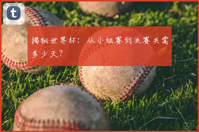 揭秘世界杯：从小组赛到决赛共需多少天？