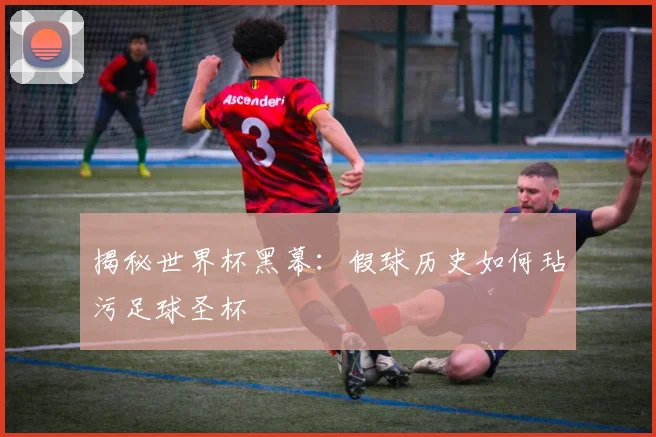 揭秘世界杯黑幕：假球历史如何玷污足球圣杯