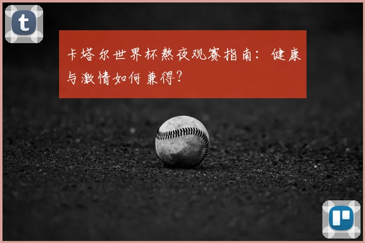 卡塔尔世界杯熬夜观赛指南：健康与激情如何兼得？