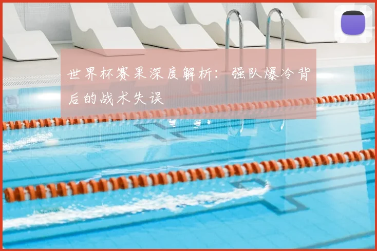 世界杯赛果深度解析：强队爆冷背后的战术失误