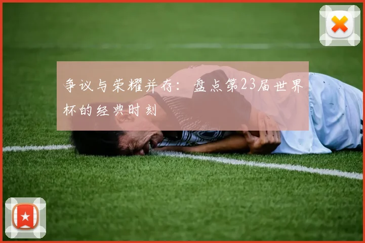 争议与荣耀并存:盘点第23届世界杯的经典时刻