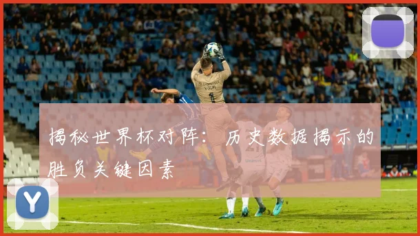 揭秘世界杯对阵:历史数据揭示的胜负关键因素
